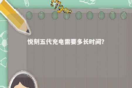 悦刻五代充电需要多长时间	？ 